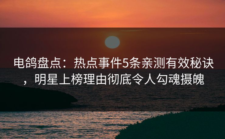 电鸽盘点:热点事件5条亲测有效秘诀,明星上榜理由彻底令人勾魂摄魄 电鸽盘点:热点事件5条亲测有效秘诀,明星上榜理由彻底令人勾魂摄魄