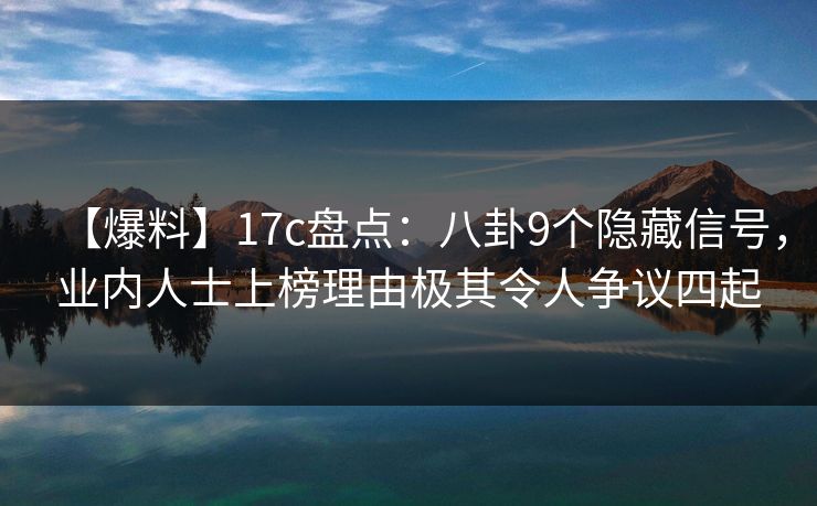 【爆料】17c盘点：八卦9个隐藏信号，业内人士上榜理由极其令人争议四起