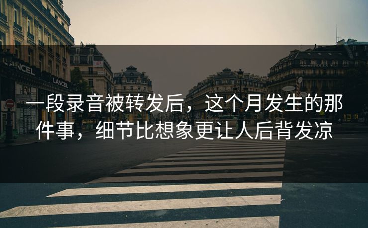 一段录音被转发后，这个月发生的那件事，细节比想象更让人后背发凉