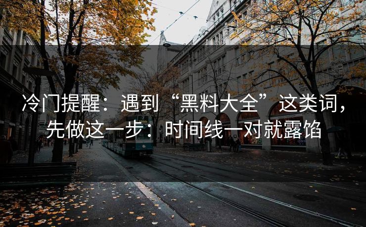 冷门提醒：遇到“黑料大全”这类词，先做这一步：时间线一对就露馅
